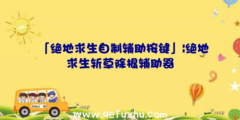 「绝地求生自制辅助按键」|绝地求生斩草除根辅助器